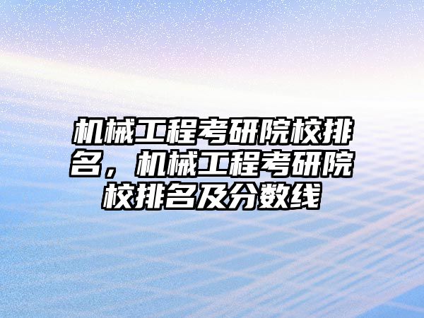 機械工程考研院校排名，機械工程考研院校排名及分數(shù)線