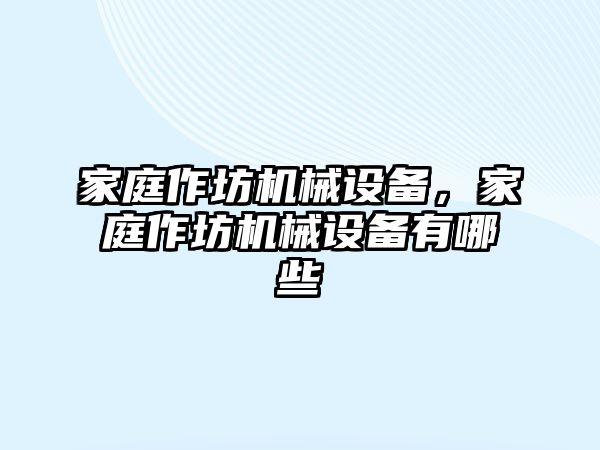 家庭作坊機(jī)械設(shè)備，家庭作坊機(jī)械設(shè)備有哪些