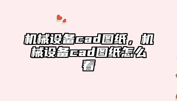 機械設備cad圖紙，機械設備cad圖紙怎么看