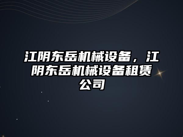 江陰東岳機(jī)械設(shè)備，江陰東岳機(jī)械設(shè)備租賃公司