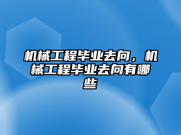 機械工程畢業去向，機械工程畢業去向有哪些