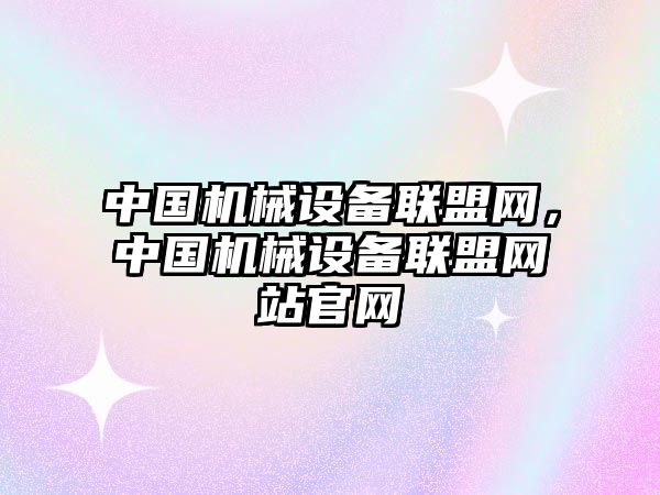 中國機械設備聯盟網，中國機械設備聯盟網站官網