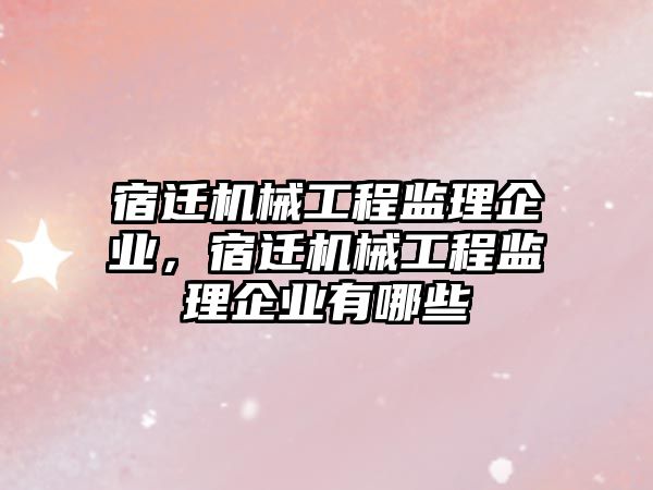 宿遷機械工程監理企業，宿遷機械工程監理企業有哪些