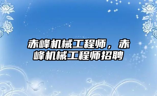 赤峰機械工程師，赤峰機械工程師招聘