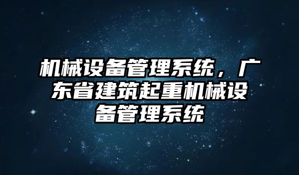 機械設備管理系統，廣東省建筑起重機械設備管理系統