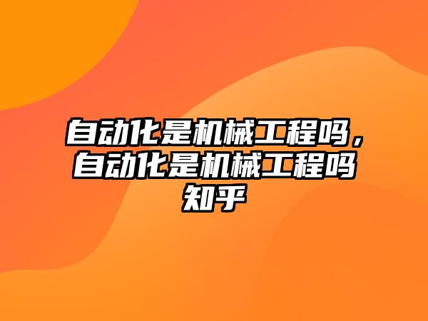 自動化是機械工程嗎，自動化是機械工程嗎知乎