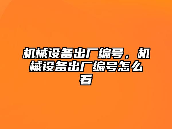 機械設備出廠編號，機械設備出廠編號怎么看