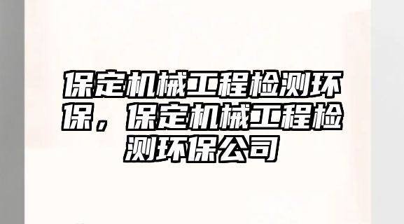 保定機械工程檢測環保，保定機械工程檢測環保公司