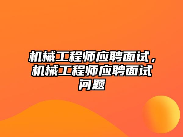 機械工程師應聘面試，機械工程師應聘面試問題