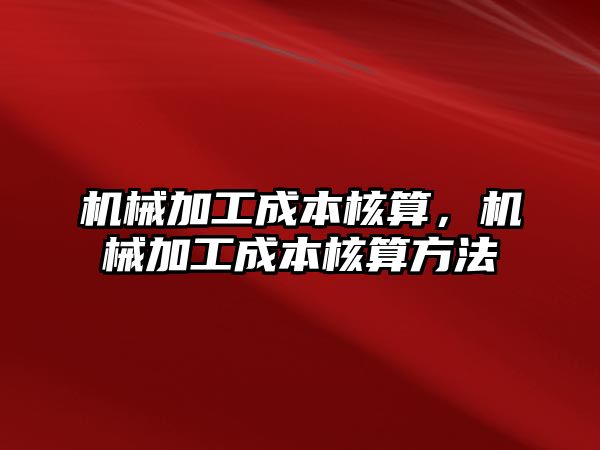 機械加工成本核算，機械加工成本核算方法