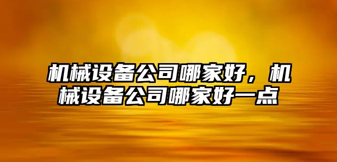 機械設備公司哪家好，機械設備公司哪家好一點