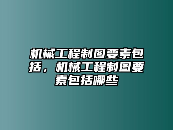 機械工程制圖要素包括，機械工程制圖要素包括哪些