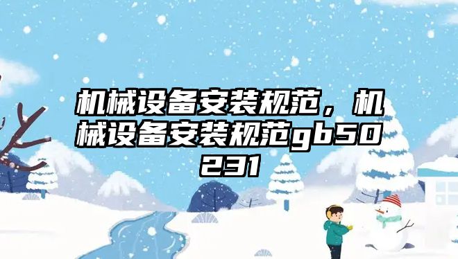 機械設備安裝規范，機械設備安裝規范gb50231