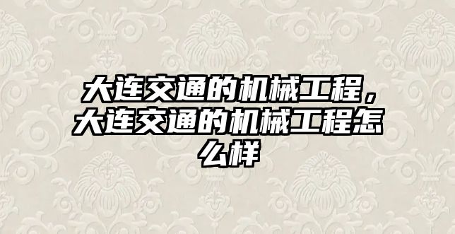 大連交通的機械工程，大連交通的機械工程怎么樣