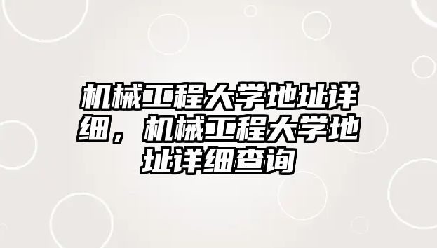 機械工程大學地址詳細，機械工程大學地址詳細查詢