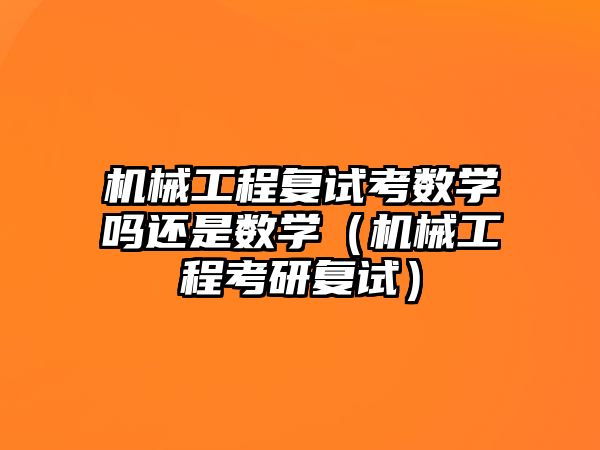 機(jī)械工程復(fù)試考數(shù)學(xué)嗎還是數(shù)學(xué)（機(jī)械工程考研復(fù)試）