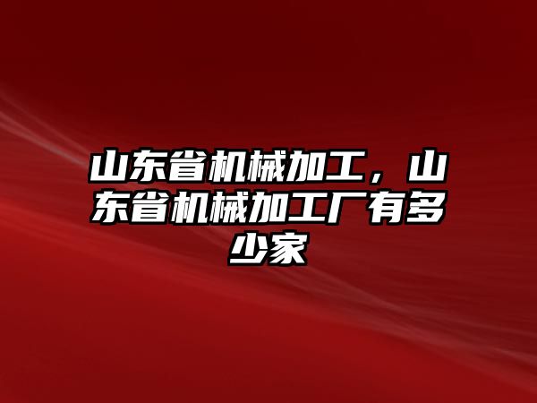 山東省機械加工，山東省機械加工廠有多少家