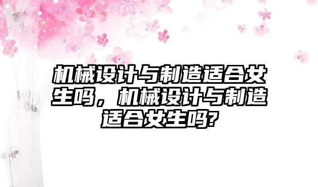 機械設計與制造適合女生嗎，機械設計與制造適合女生嗎?