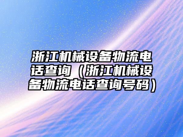 浙江機械設備物流電話查詢（浙江機械設備物流電話查詢號碼）