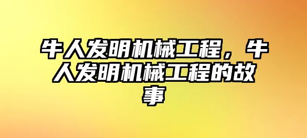 牛人發明機械工程，牛人發明機械工程的故事