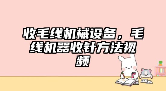 收毛線機械設備，毛線機器收針方法視頻