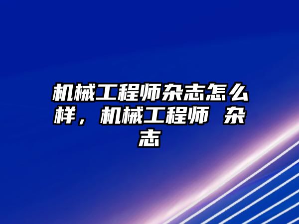 機械工程師雜志怎么樣，機械工程師 雜志