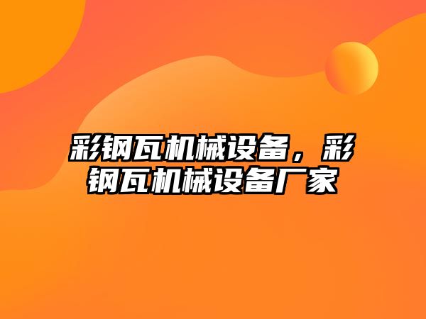 彩鋼瓦機械設備，彩鋼瓦機械設備廠家