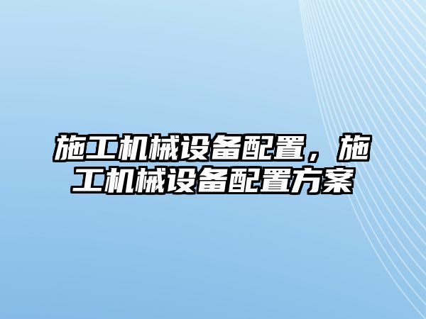 施工機(jī)械設(shè)備配置，施工機(jī)械設(shè)備配置方案