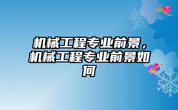 機械工程專業前景，機械工程專業前景如何