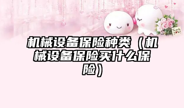 機械設備保險種類（機械設備保險買什么保險）