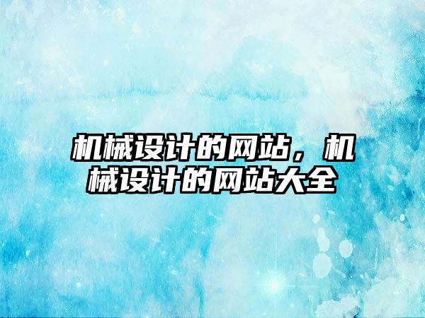 機械設計的網站，機械設計的網站大全