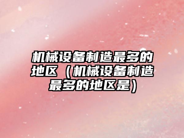 機械設備制造最多的地區（機械設備制造最多的地區是）