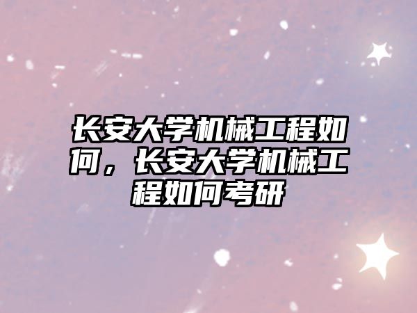 長(zhǎng)安大學(xué)機(jī)械工程如何，長(zhǎng)安大學(xué)機(jī)械工程如何考研