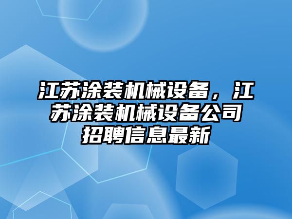 江蘇涂裝機械設備，江蘇涂裝機械設備公司招聘信息最新