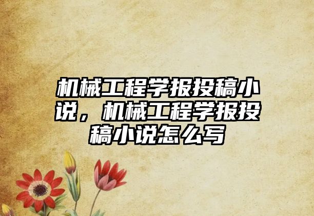 機械工程學報投稿小說，機械工程學報投稿小說怎么寫