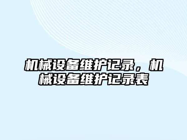 機械設備維護記錄，機械設備維護記錄表