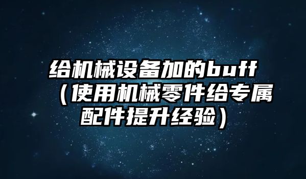 給機械設備加的buff（使用機械零件給專屬配件提升經驗）