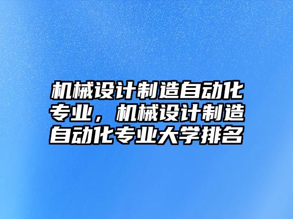 機械設計制造自動化專業，機械設計制造自動化專業大學排名