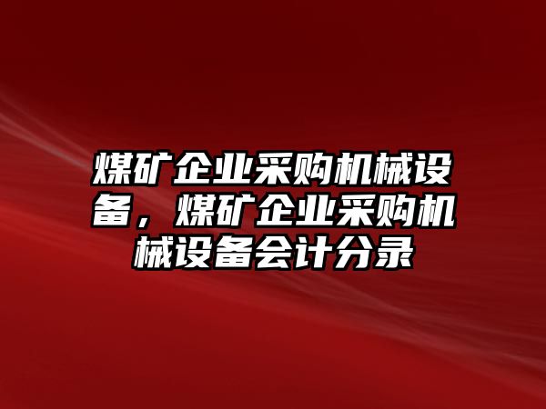 煤礦企業采購機械設備，煤礦企業采購機械設備會計分錄