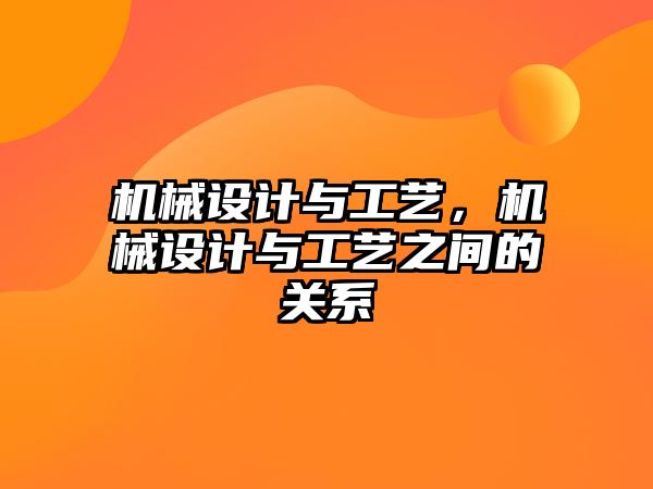 機械設計與工藝，機械設計與工藝之間的關系