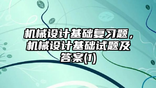 機械設計基礎復習題，機械設計基礎試題及答案(1)