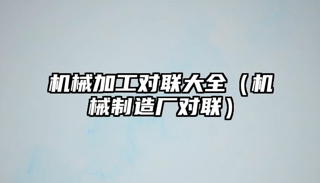 機械加工對聯大全（機械制造廠對聯）