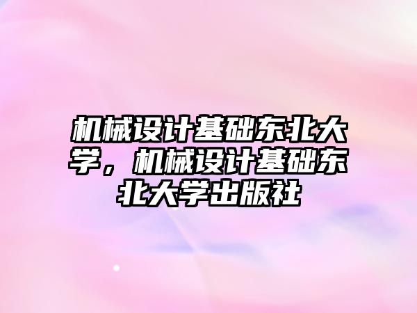 機械設計基礎東北大學，機械設計基礎東北大學出版社