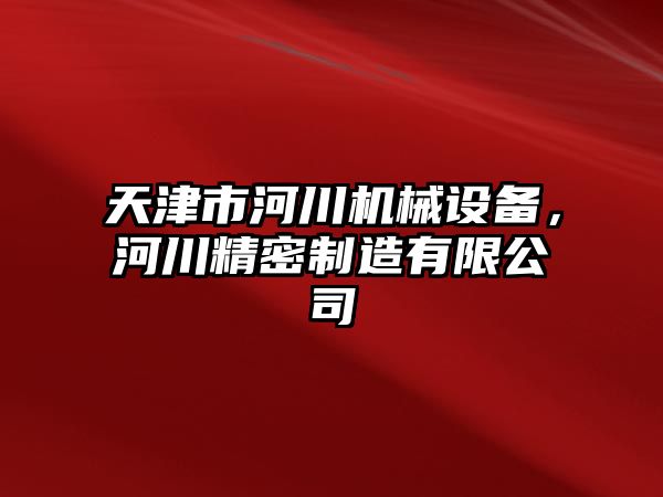 天津市河川機械設備，河川精密制造有限公司