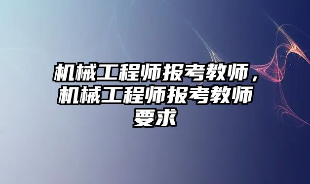 機械工程師報考教師，機械工程師報考教師要求