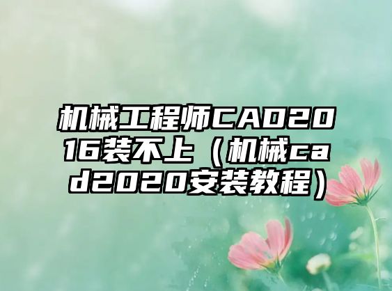 機械工程師CAD2016裝不上（機械cad2020安裝教程）