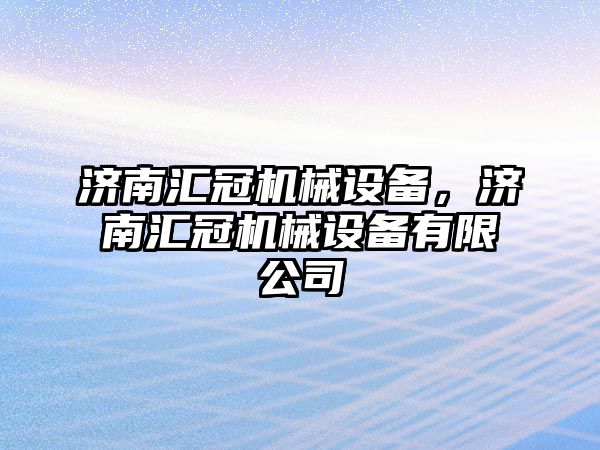 濟南匯冠機械設備，濟南匯冠機械設備有限公司