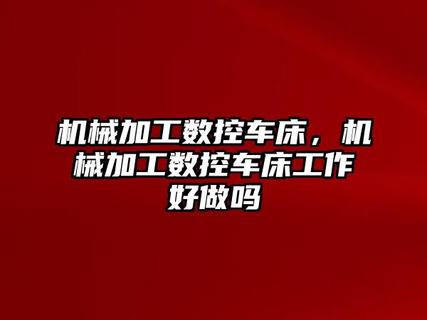 機械加工數控車床，機械加工數控車床工作好做嗎