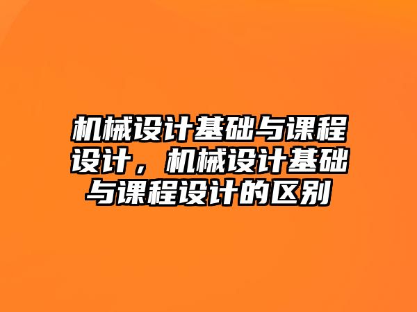 機械設計基礎與課程設計，機械設計基礎與課程設計的區別