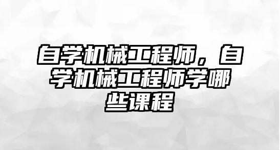 自學機械工程師，自學機械工程師學哪些課程